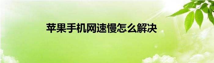 如何加快苹果手机网速苹果手机网速慢是什么原因