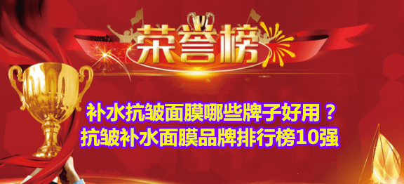 老人手机排行榜10强:补水抗皱面膜哪些牌子好用？抗皱补水面膜品牌排行榜10强