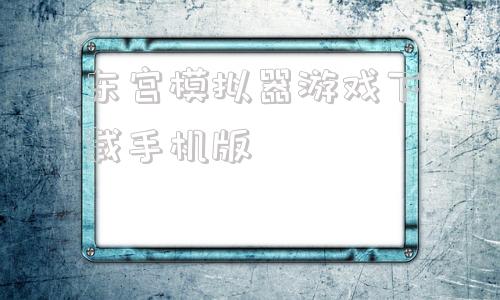 东宫模拟器游戏下载手机版游戏大厅手机版下载官网