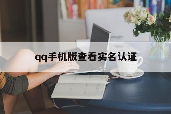qq手机版查看实名认证(手机怎么查看实名认证身份证号码)-第2张图片-QuickQ官网