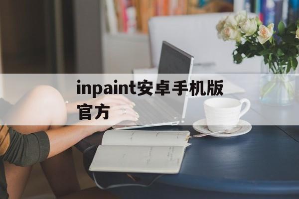 inpaint安卓手机版官方(inpaint安卓手机版官方在线)