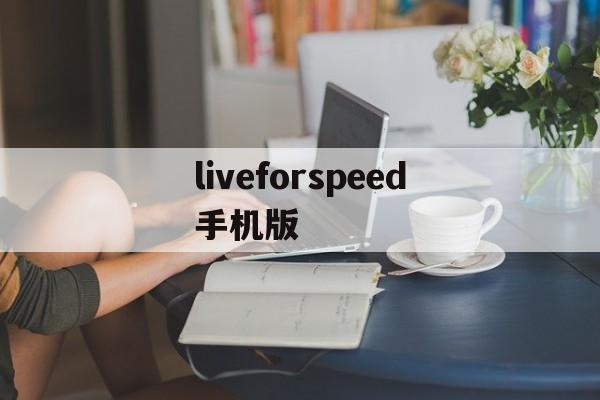 liveforspeed手机版(liveauctioneers安卓版)