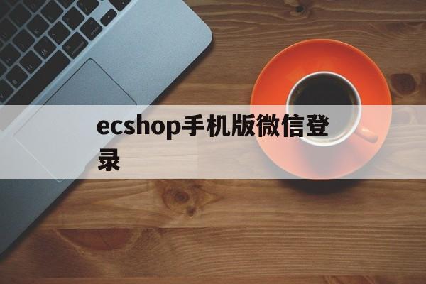 ecshop手机版微信登录的简单介绍-第1张图片-QuickQ官网