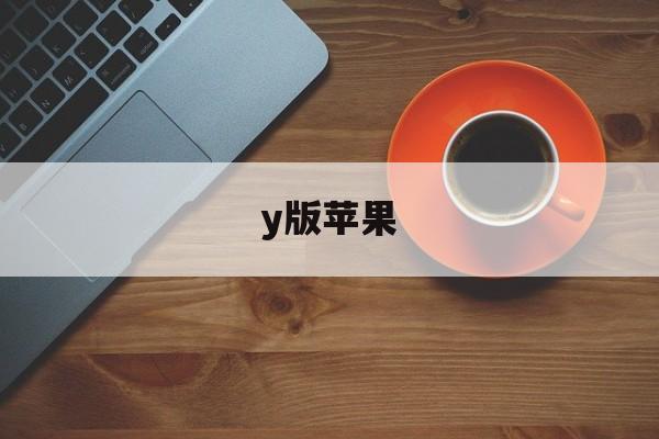 y版苹果(y版苹果版下载)-第3张图片-QuickQ官网